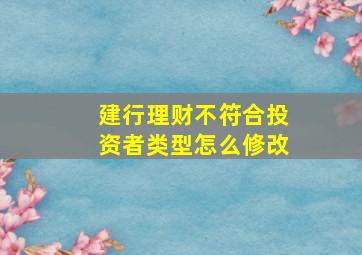 建行理财不符合投资者类型怎么修改