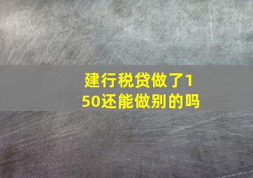 建行税贷做了150还能做别的吗