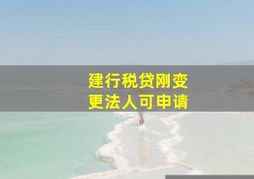 建行税贷刚变更法人可申请