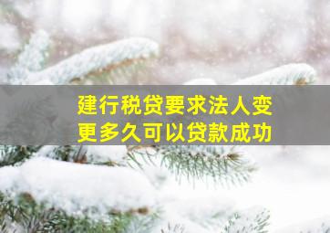 建行税贷要求法人变更多久可以贷款成功