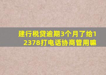 建行税贷逾期3个月了给12378打电话协商管用嘛