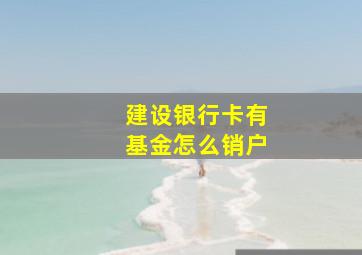 建设银行卡有基金怎么销户