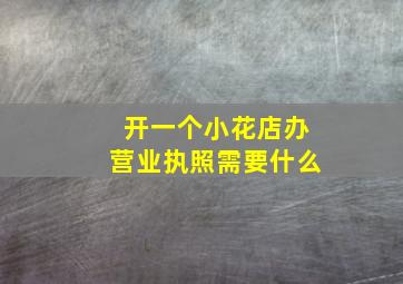 开一个小花店办营业执照需要什么