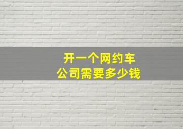 开一个网约车公司需要多少钱