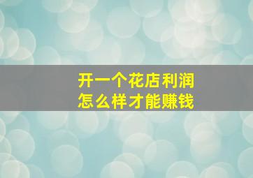 开一个花店利润怎么样才能赚钱