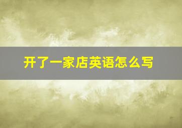 开了一家店英语怎么写