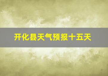 开化县天气预报十五天