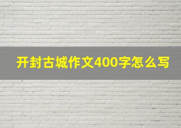 开封古城作文400字怎么写