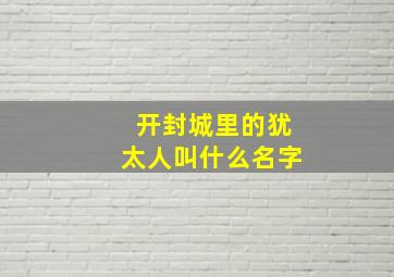 开封城里的犹太人叫什么名字