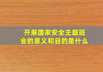 开展国家安全主题班会的意义和目的是什么