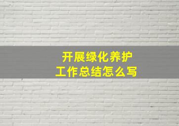 开展绿化养护工作总结怎么写