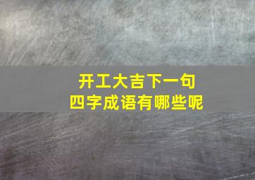 开工大吉下一句四字成语有哪些呢