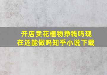 开店卖花植物挣钱吗现在还能做吗知乎小说下载