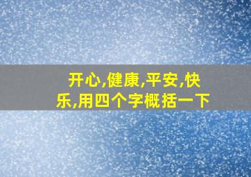 开心,健康,平安,快乐,用四个字概括一下