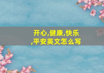 开心,健康,快乐,平安英文怎么写