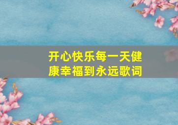 开心快乐每一天健康幸福到永远歌词