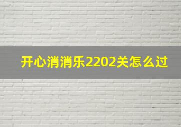 开心消消乐2202关怎么过