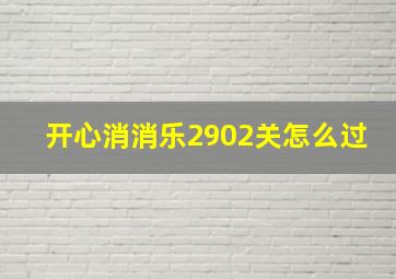 开心消消乐2902关怎么过