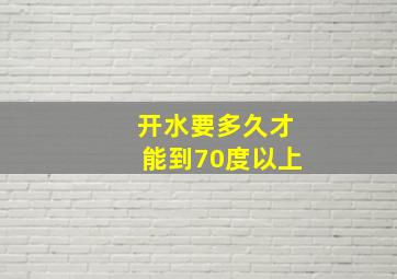 开水要多久才能到70度以上