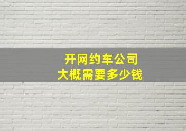 开网约车公司大概需要多少钱