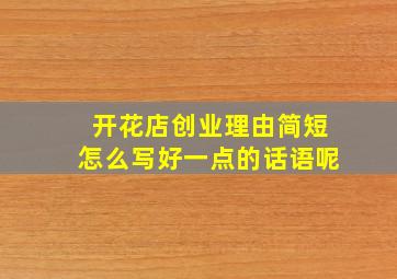 开花店创业理由简短怎么写好一点的话语呢