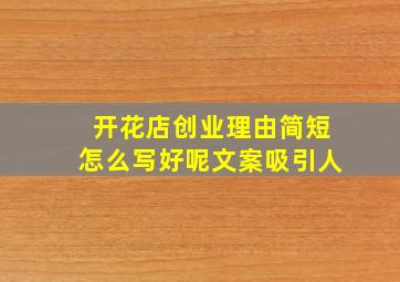 开花店创业理由简短怎么写好呢文案吸引人