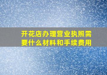 开花店办理营业执照需要什么材料和手续费用