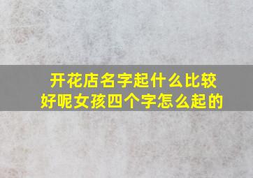 开花店名字起什么比较好呢女孩四个字怎么起的