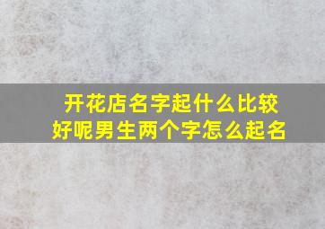 开花店名字起什么比较好呢男生两个字怎么起名