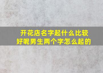 开花店名字起什么比较好呢男生两个字怎么起的