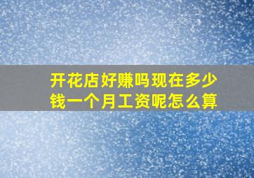 开花店好赚吗现在多少钱一个月工资呢怎么算