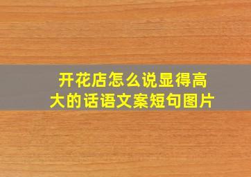 开花店怎么说显得高大的话语文案短句图片