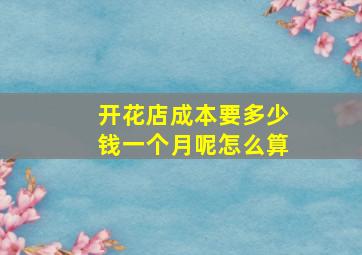 开花店成本要多少钱一个月呢怎么算