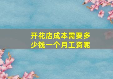 开花店成本需要多少钱一个月工资呢