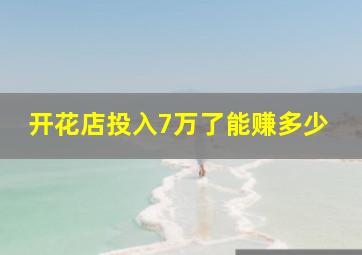 开花店投入7万了能赚多少