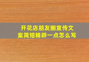 开花店朋友圈宣传文案简短精辟一点怎么写