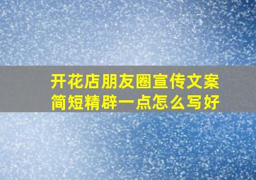 开花店朋友圈宣传文案简短精辟一点怎么写好