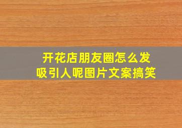 开花店朋友圈怎么发吸引人呢图片文案搞笑