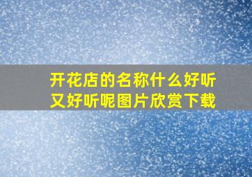 开花店的名称什么好听又好听呢图片欣赏下载