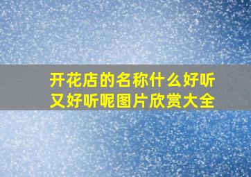 开花店的名称什么好听又好听呢图片欣赏大全