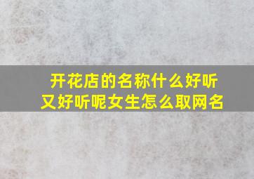 开花店的名称什么好听又好听呢女生怎么取网名