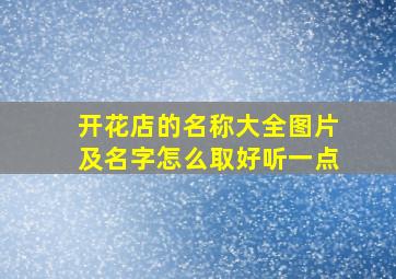 开花店的名称大全图片及名字怎么取好听一点