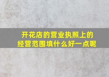 开花店的营业执照上的经营范围填什么好一点呢