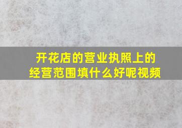 开花店的营业执照上的经营范围填什么好呢视频