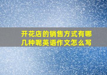 开花店的销售方式有哪几种呢英语作文怎么写