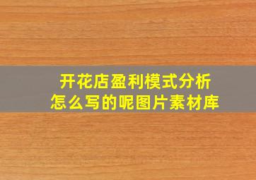 开花店盈利模式分析怎么写的呢图片素材库