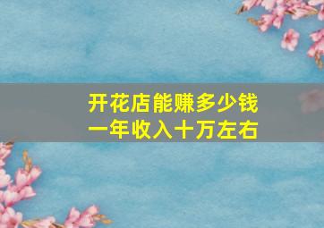 开花店能赚多少钱一年收入十万左右