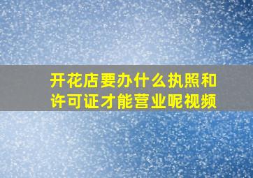 开花店要办什么执照和许可证才能营业呢视频