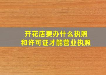 开花店要办什么执照和许可证才能营业执照