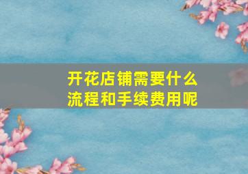 开花店铺需要什么流程和手续费用呢